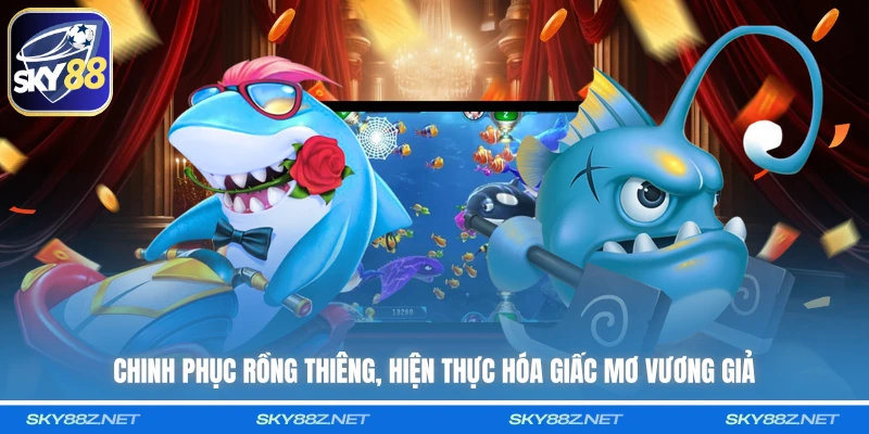 Chinh phục rồng thiêng, hiện thực hóa giấc mơ vương giả 
