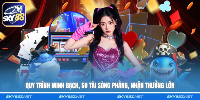 Quy trình minh bạch, so tài sòng phẳng, nhận thưởng lớn